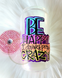 Be Happy It Drives People Crazy Shimmerin' Glass Can Tumbler